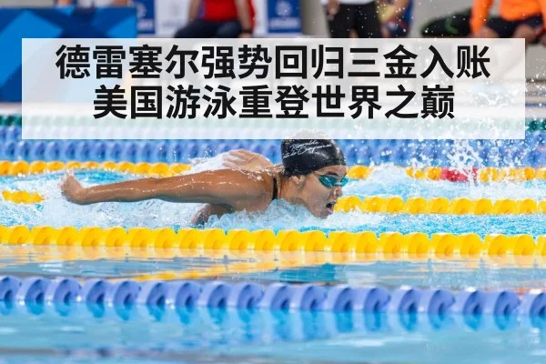 德雷塞尔强势回归三金入账 美国游泳重登世界之巅