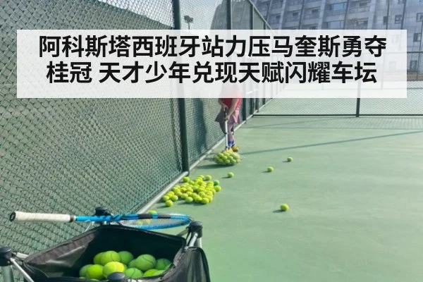 阿科斯塔西班牙站力压马奎斯勇夺桂冠 天才少年兑现天赋闪耀车坛