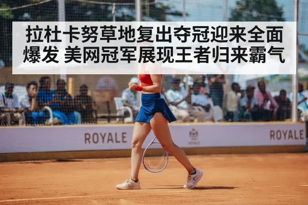 拉杜卡努草地复出夺冠迎来全面爆发 美网冠军展现王者归来霸气
