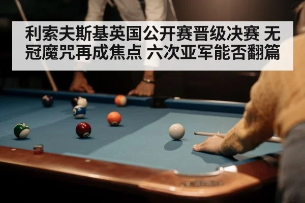 利索夫斯基英国公开赛晋级决赛 无冠魔咒再成焦点 六次亚军能否翻篇