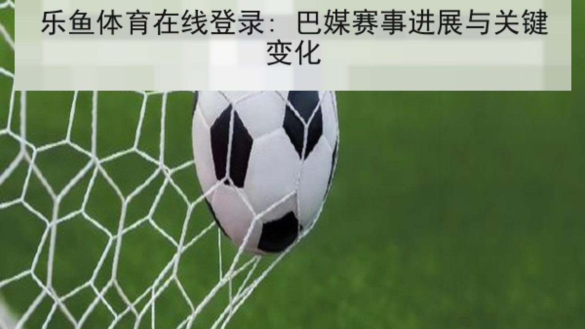 乐鱼体育在线登录: 巴媒赛事进展与关键变化 乐鱼体育在线登录: 巴媒赛事进展与关键变化